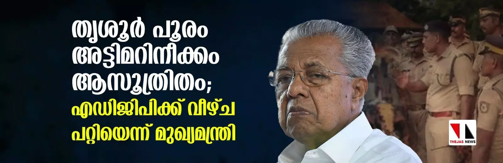 തൃശൂര്‍ പൂരം അട്ടിമറിനീക്കം ആസൂത്രിതം; എഡിജിപിക്ക് വീഴ്ച പറ്റിയെന്ന് മുഖ്യമന്ത്രി