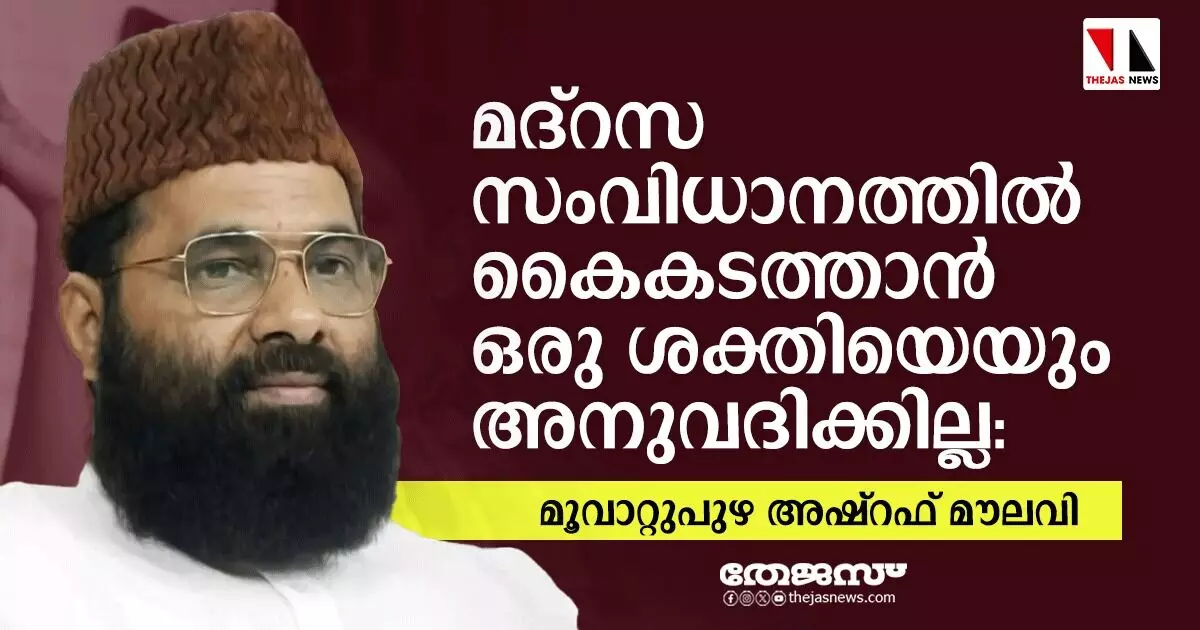 മദ്‌റസ സംവിധാനത്തില്‍ കൈകടത്താന്‍ ഒരു ശക്തിയെയും അനുവദിക്കില്ല: മൂവാറ്റുപുഴ അഷ്‌റഫ് മൗലവി