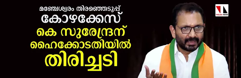 മഞ്ചേശ്വരം തിരഞ്ഞെടുപ്പ് കോഴക്കേസ്: സുരേന്ദ്രനെ കുറ്റവിമുക്തനാക്കിയ വിധിക്ക് സ്റ്റേ