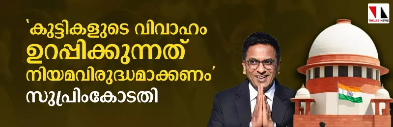 കുട്ടികളുടെ വിവാഹം ഉറപ്പിക്കുന്നത് നിയമവിരുദ്ധമാക്കണം: സുപ്രിംകോടതി