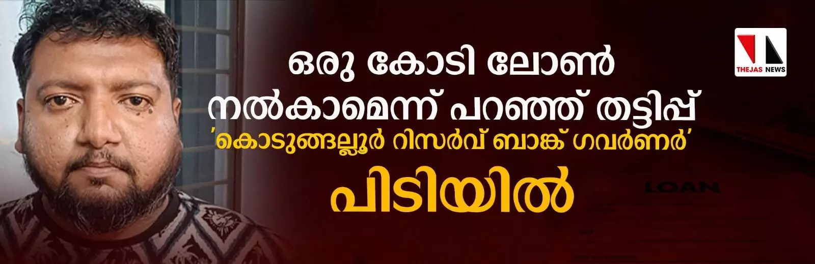 ഒരു കോടി ലോണ്‍ നല്‍കാമെന്ന് പറഞ്ഞ് പത്ത് ലക്ഷം തട്ടിച്ചു;  കൊടുങ്ങല്ലൂര്‍ റിസര്‍വ്വ് ബാങ്ക് ഗവര്‍ണര്‍ വീണ്ടും അറസ്റ്റില്‍