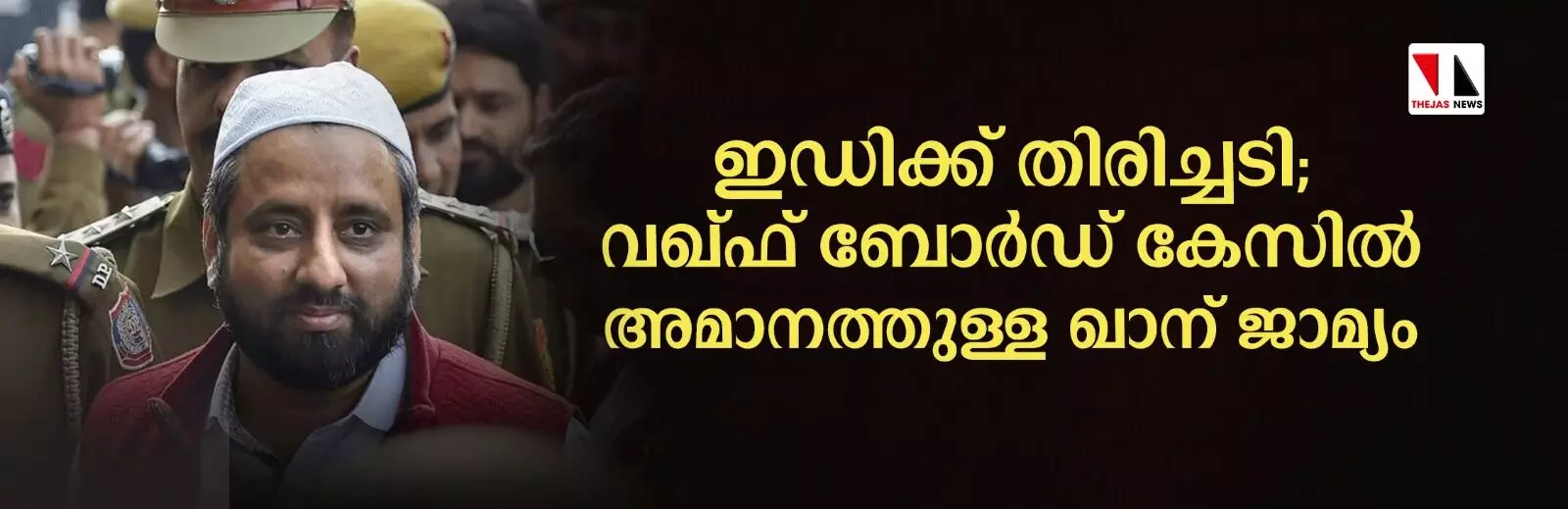 ഇഡിക്ക് തിരിച്ചടി; വഖ്ഫ് ബോര്‍ഡ് കേസില്‍ അമാനത്തുള്ള ഖാന് ജാമ്യം; കസ്റ്റഡിയില്‍ വച്ച നടപടി നിയമവിരുദ്ധമാണെന്ന് ഡല്‍ഹി റൗസ് അവന്യൂ കോടതി