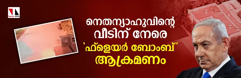 നെതന്യാഹുവിന്റെ വീടിന് നേരെ ഫ്‌ളെയര്‍ ബോംബ് ആക്രമണം