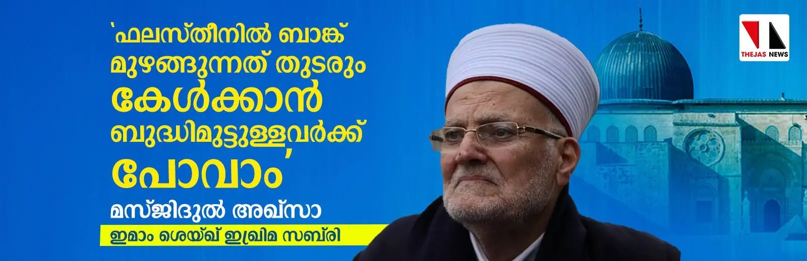 ഫലസ്തീനില്‍ ബാങ്ക് മുഴങ്ങുന്നത് തുടരും, കേള്‍ക്കാന്‍ ബുദ്ധിമുട്ടുള്ളവര്‍ക്ക് പോവാം: മസ്ജിദുല്‍ അഖ്‌സാ ഇമാം ശെയ്ഖ് ഇഖ്‌രിമ സബ്‌രി