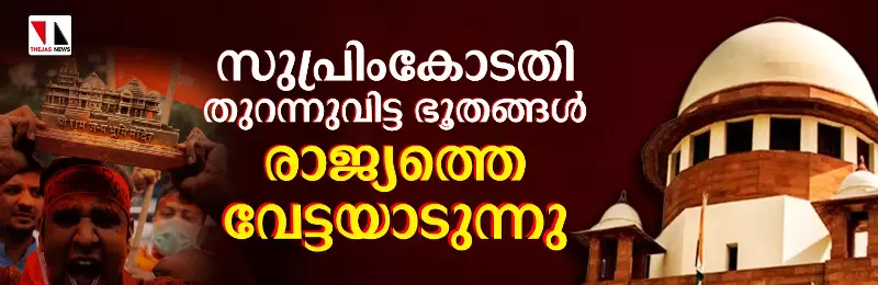 സുപ്രിംകോടതി തുറന്നുവിട്ട ഭൂതങ്ങള്‍ രാജ്യത്തെ വേട്ടയാടുന്നു (വീഡിയോ)